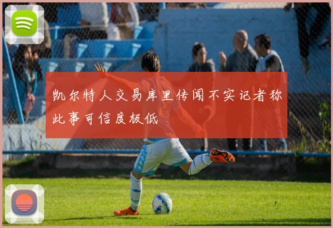 凯尔特人交易库里传闻不实记者称此事可信度极低